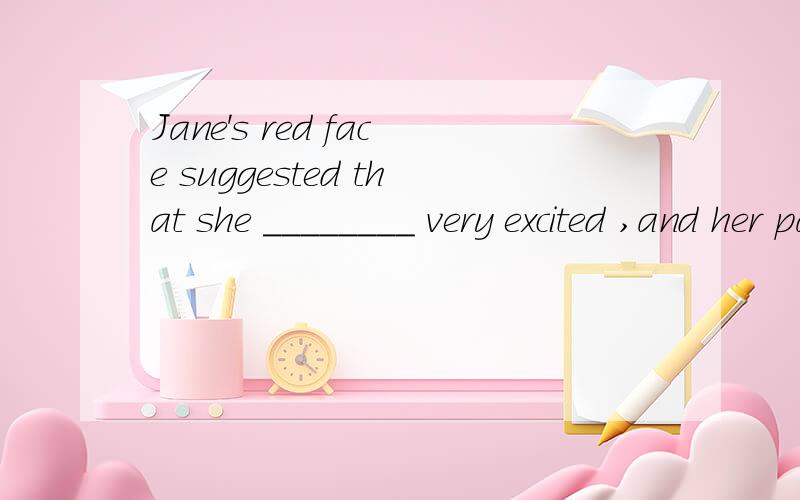 Jane's red face suggested that she ________ very excited ,and her parents suggested that she __A be,should clam down B should be ,clam downC was ,clam down Dwas ,clam down