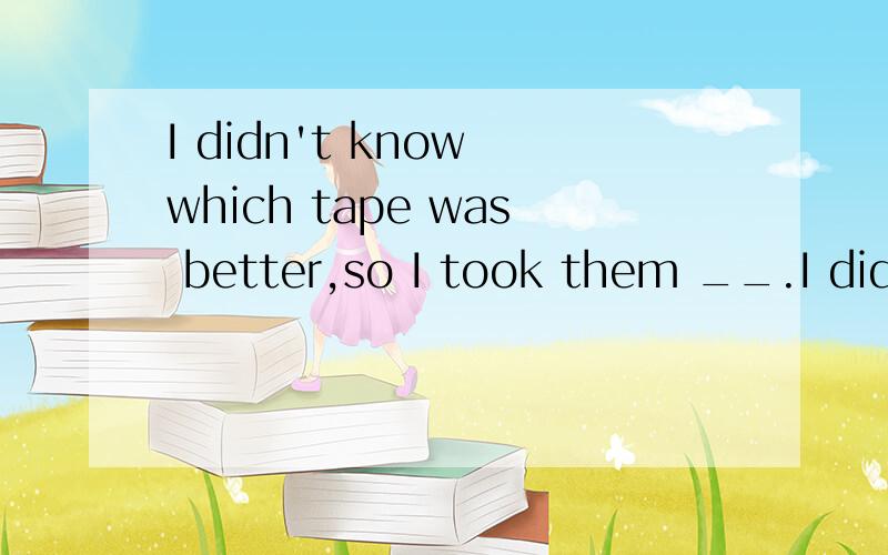 I didn't know which tape was better,so I took them __.I didn't know which tape was better,so I took them ____.A.all B.each C.none D.both该选哪个?并说明理由.