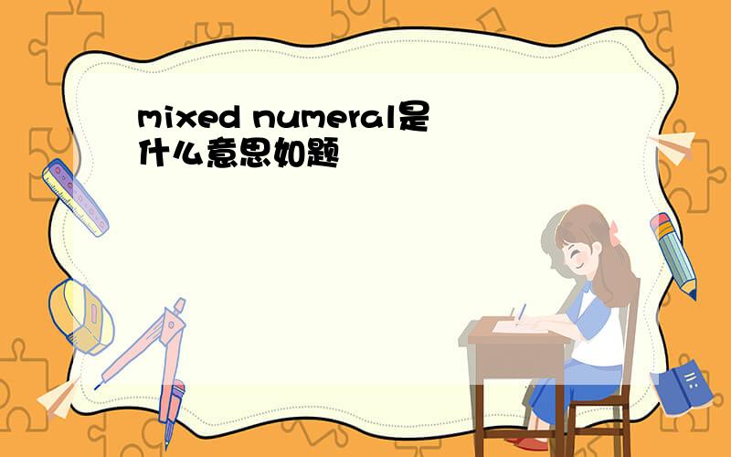 mixed numeral是什么意思如题