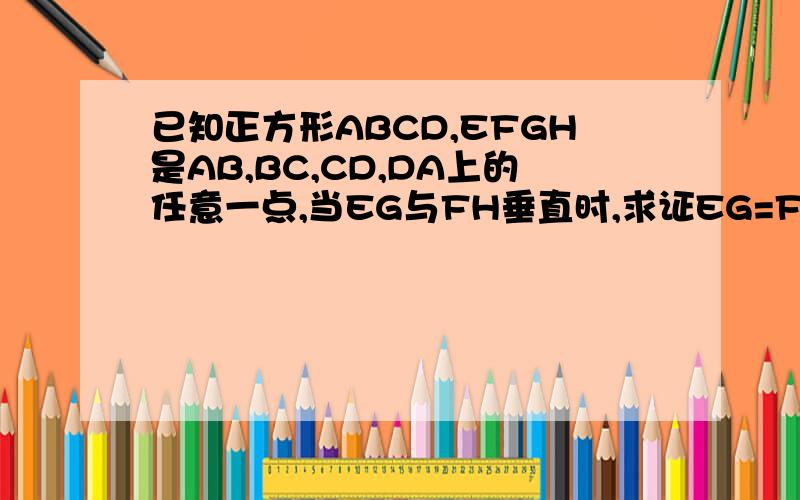 已知正方形ABCD,EFGH是AB,BC,CD,DA上的任意一点,当EG与FH垂直时,求证EG=FH