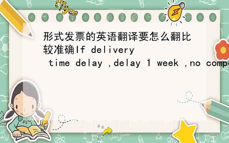 形式发票的英语翻译要怎么翻比较准确If delivery time delay ,delay 1 week ,no compensation .delay 2 weeks , All goods discount of 2%.delay 3 weeks ,All goods discount of 3%.delay 4 weeks ,buyer have vote cancle the order ,and the suppli