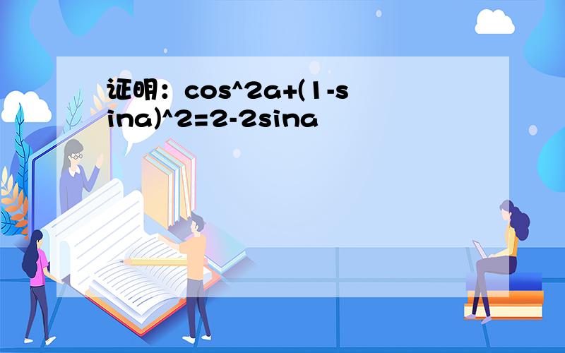 证明：cos^2a+(1-sina)^2=2-2sina
