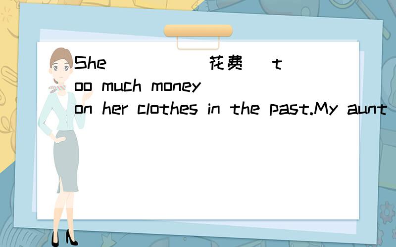 She ____(花费) too much money on her clothes in the past.My aunt and uncle met at the ____（在飞She ____(花费) too much money on her clothes in the past.My aunt and uncle met at the ____（在飞机场）.His father's job is selling ____(明