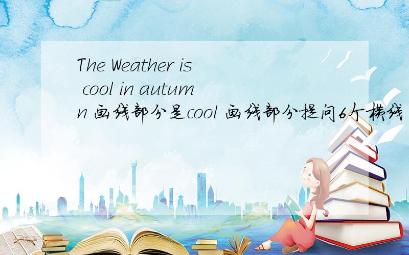 The Weather is cool in autumn 画线部分是cool 画线部分提问6个横线
