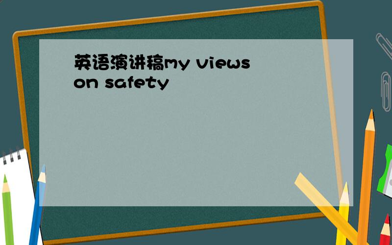 英语演讲稿my views on safety