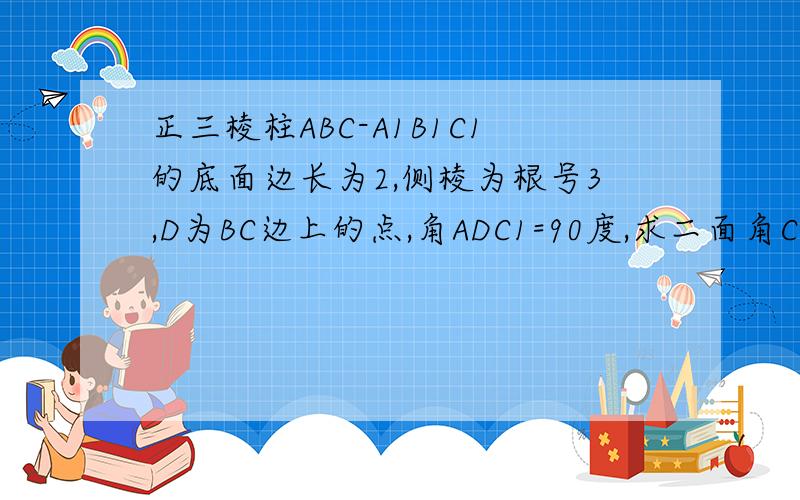 正三棱柱ABC-A1B1C1的底面边长为2,侧棱为根号3,D为BC边上的点,角ADC1=90度,求二面角C1-AD-C的大小
