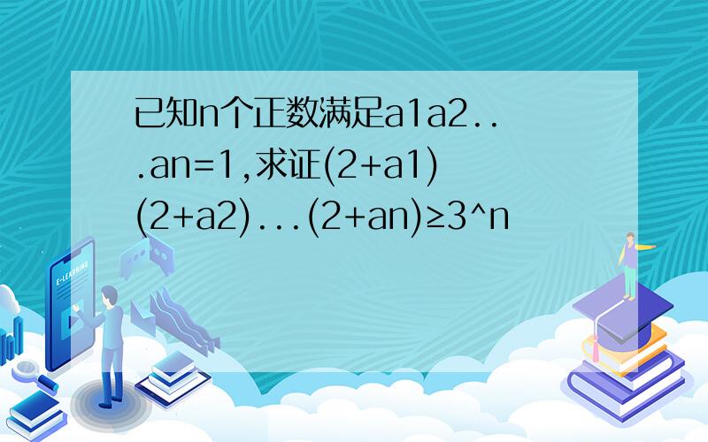 已知n个正数满足a1a2...an=1,求证(2+a1)(2+a2)...(2+an)≥3^n