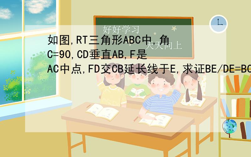 如图,RT三角形ABC中,角C=90,CD垂直AB,F是AC中点,FD交CB延长线于E,求证BE/DE=BC/AC