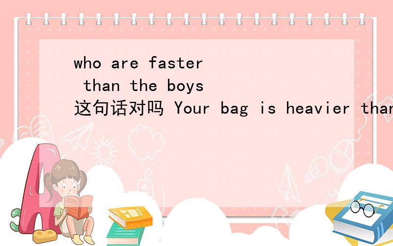 who are faster than the boys这句话对吗 Your bag is heavier than mine.对your提问 改为否定句 对划线部who are faster than the boys这句话对吗Your bag is heavier than mine.对your提问改为否定句对划线部分提问The boy with