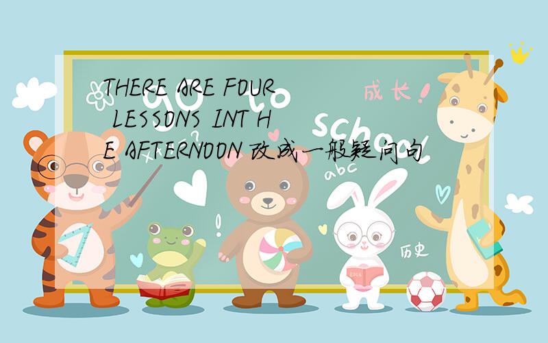 THERE ARE FOUR LESSONS INT HE AFTERNOON 改成一般疑问句