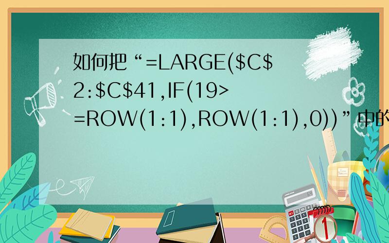 如何把“=LARGE($C$2:$C$41,IF(19>=ROW(1:1),ROW(1:1),0))”中的“ 19”,变成一个变量输入.“19”是由C47单元格以公式返回的变量,会随着C列的输入而变,我用了“=LARGE($C$2:$C$41,IF(INDIRECT（C47）>=ROW(1:1),ROW(1:1