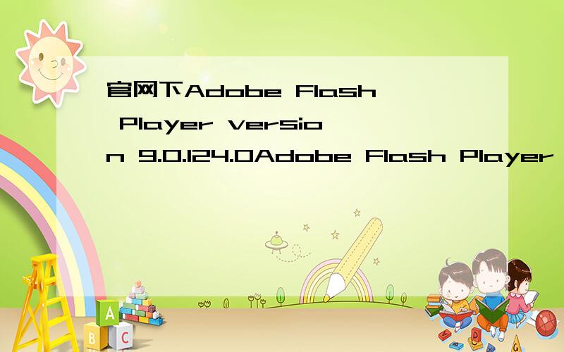 官网下Adobe Flash Player version 9.0.124.0Adobe Flash Player version 9.0.124.0在官网怎么下?全是英语