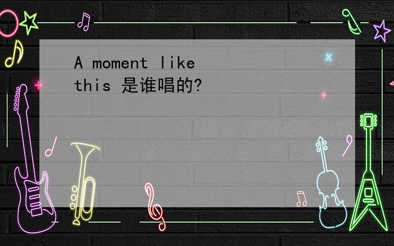 A moment like this 是谁唱的?
