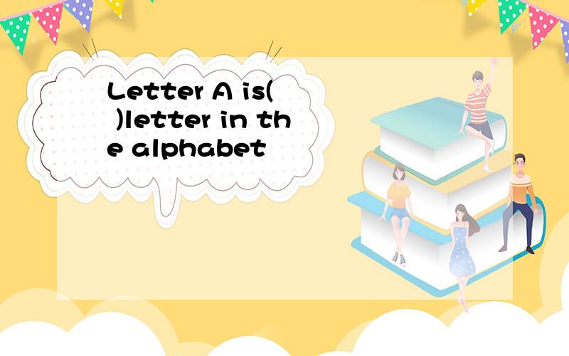 Letter A is(   )letter in the alphabet