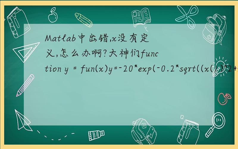 Matlab中出错,x没有定义,怎么办啊?大神们function y = fun(x)y=-20*exp(-0.2*sqrt((x(1)^2+x(2)^2)/2))-exp((cos(2*pi*x(1))+cos(2*pi*x(2)))/2)+20+2.71289;