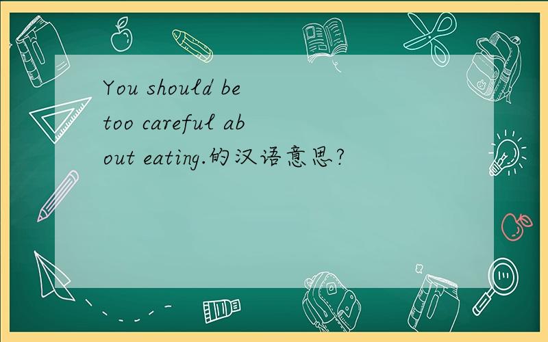 You should be too careful about eating.的汉语意思?