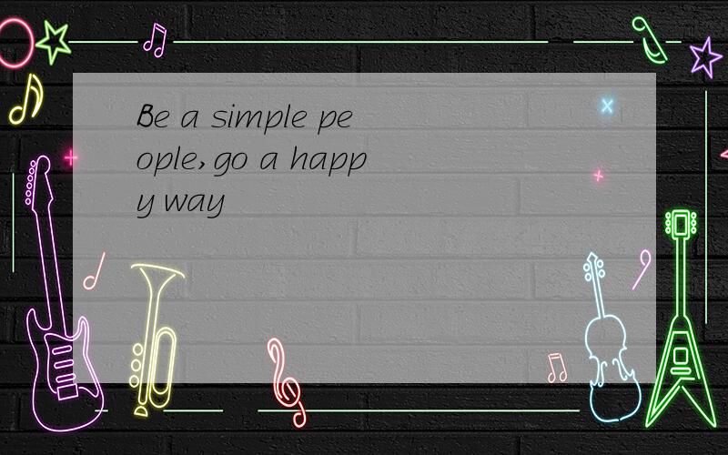 Be a simple people,go a happy way