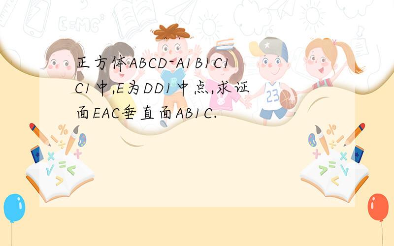 正方体ABCD-A1B1C1C1中,E为DD1中点,求证面EAC垂直面AB1C.