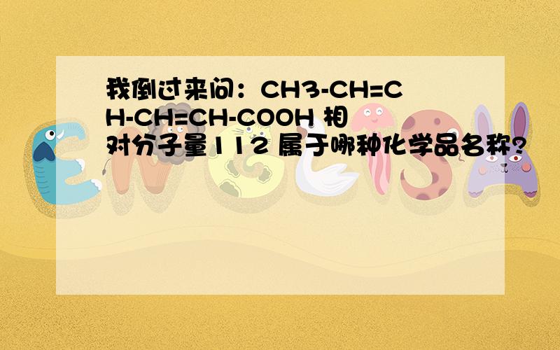 我倒过来问：CH3-CH=CH-CH=CH-COOH 相对分子量112 属于哪种化学品名称?