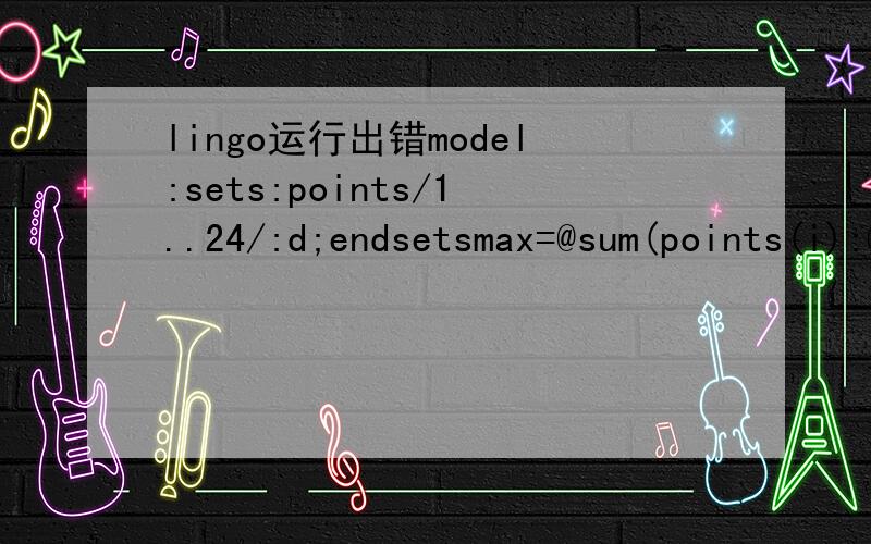 lingo运行出错model:sets:points/1..24/:d;endsetsmax=@sum(points(i):@log(1+(d(i+1)-d(i)+(d(i)^2+d(i+1)^2-2*d(i)*d(i+1)*@cos(3.1415926/6))^(1/2))/(2*d(i)));@for(points(j):d(j)#lt#d(j+1));@for(d(1)#gt#1);@for(points(i):d(i)#gt#d(i+12)+2);end运行有
