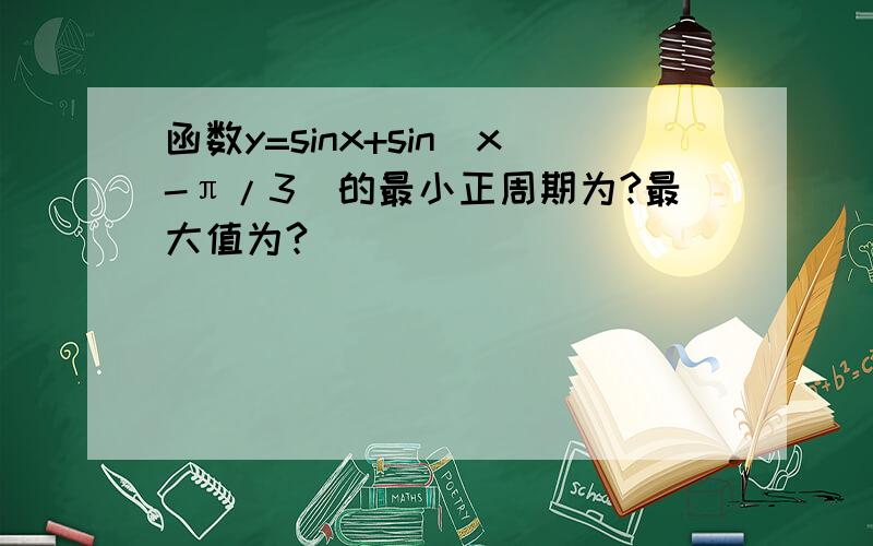 函数y=sinx+sin(x-π/3)的最小正周期为?最大值为?