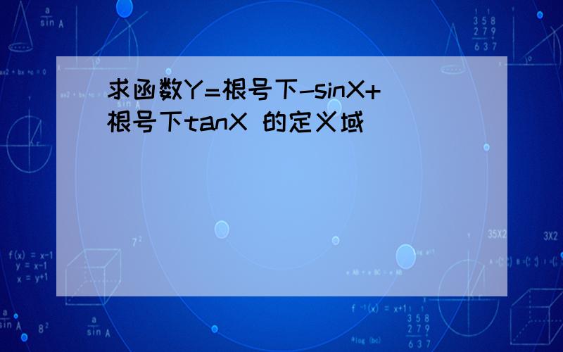 求函数Y=根号下-sinX+根号下tanX 的定义域