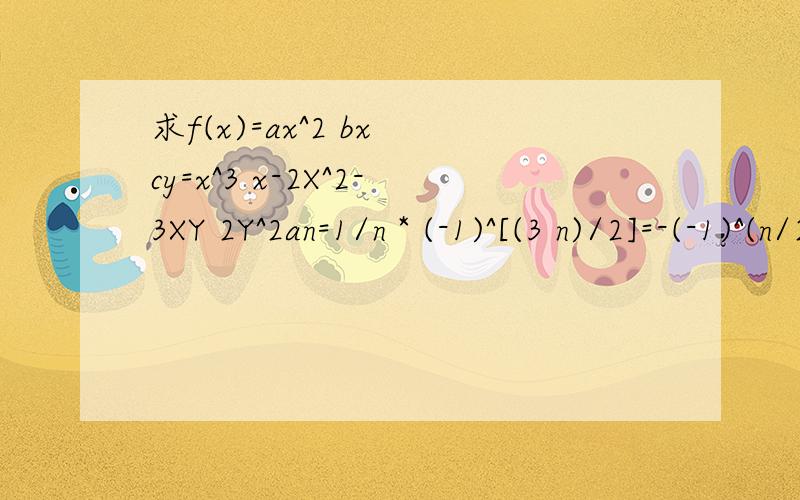 求f(x)=ax^2 bx cy=x^3 x-2X^2-3XY 2Y^2an=1/n * (-1)^[(3 n)/2]=-(-1)^(n/2 1/2) /n