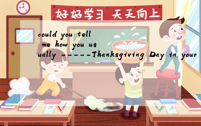 could you tell me how you usually -----Thanksgiving Day in your country?A.observe B.remind C.pass D.congratulate