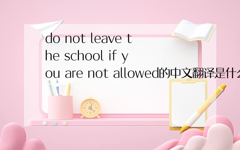 do not leave the school if you are not allowed的中文翻译是什么