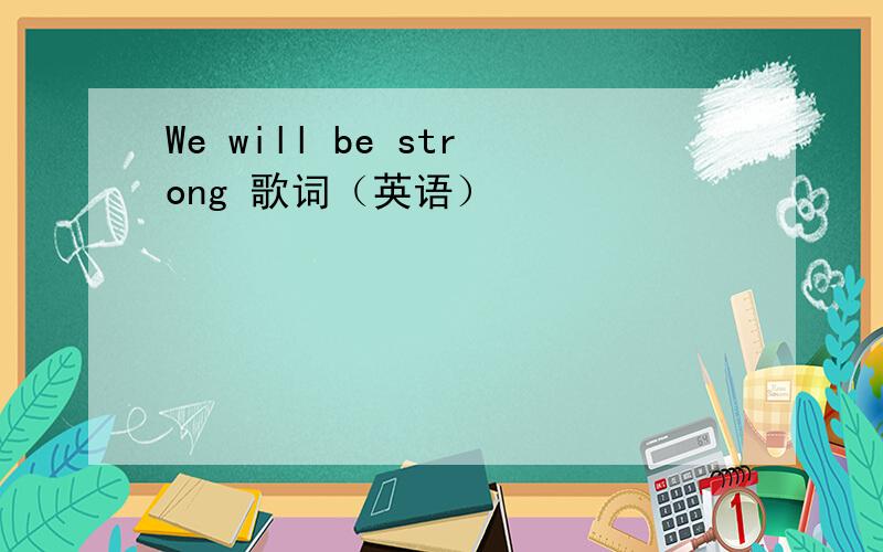 We will be strong 歌词（英语）