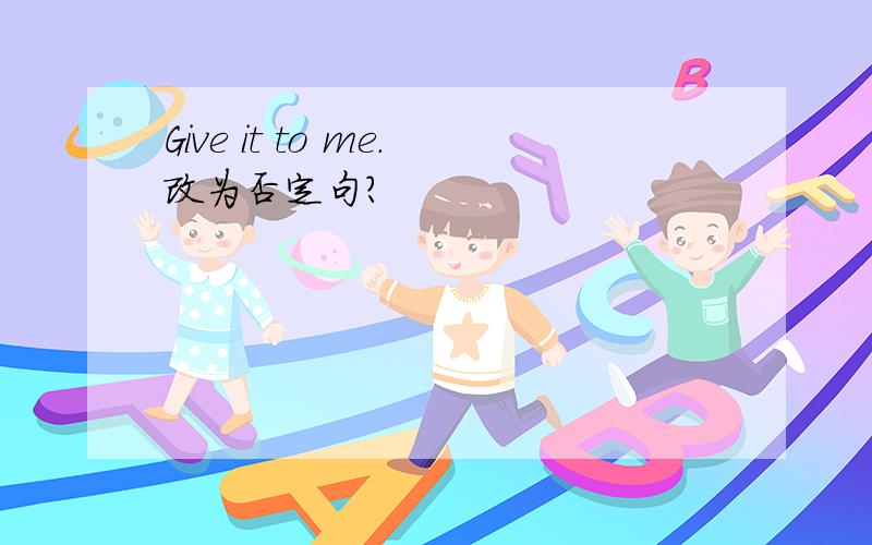 Give it to me.改为否定句?