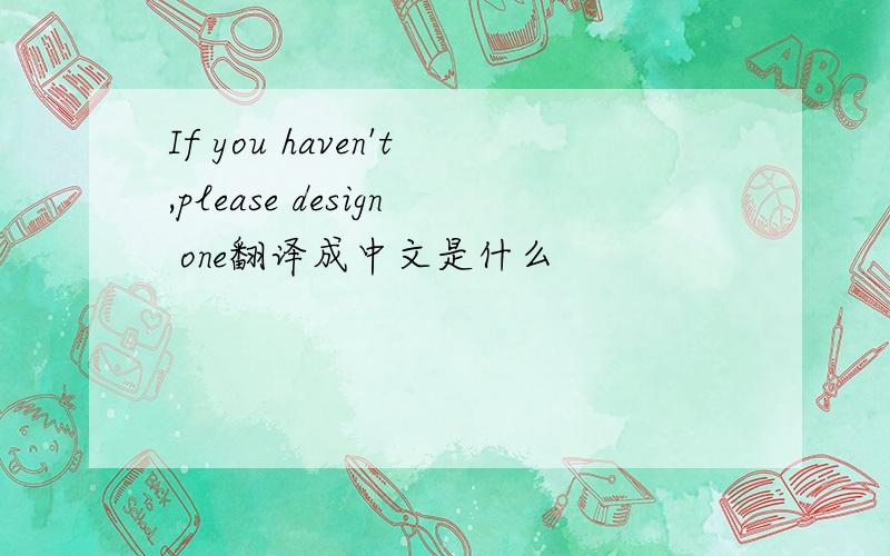 If you haven't,please design one翻译成中文是什么