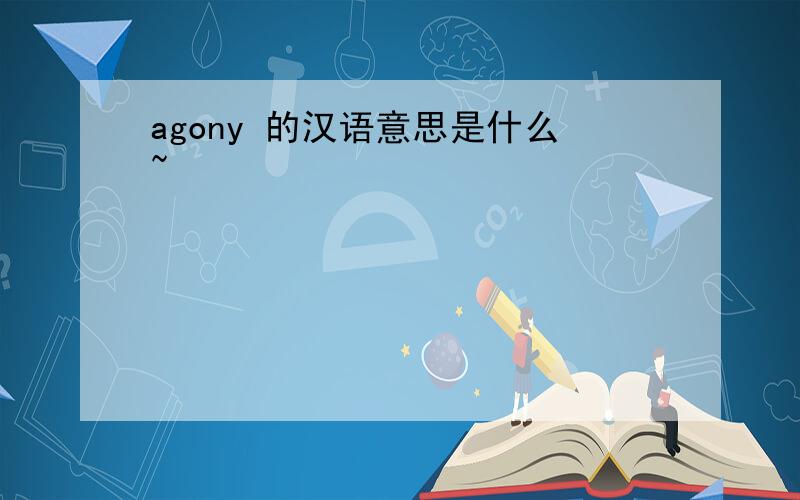 agony 的汉语意思是什么~