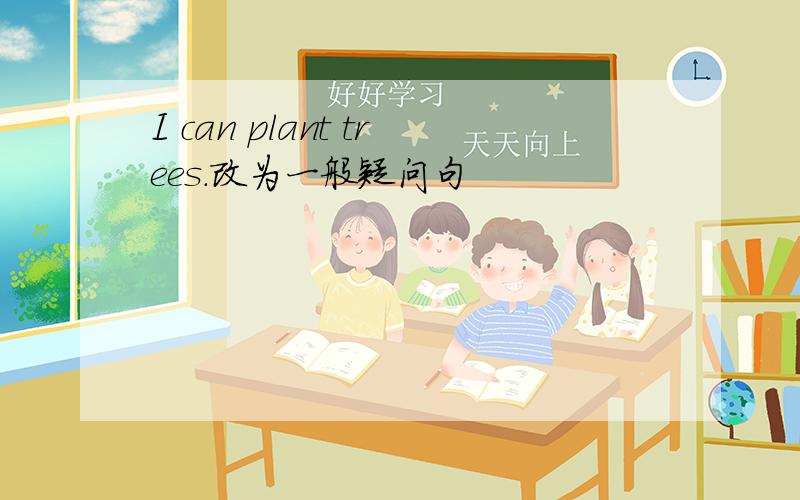 I can plant trees.改为一般疑问句