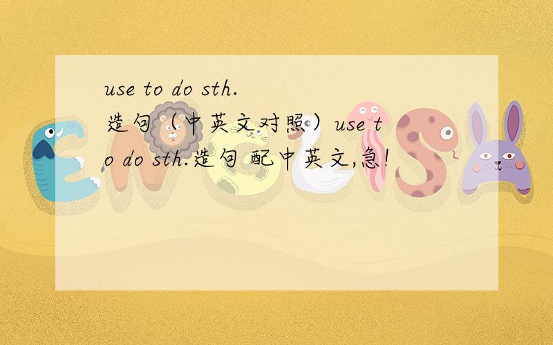 use to do sth.造句（中英文对照）use to do sth.造句 配中英文,急!
