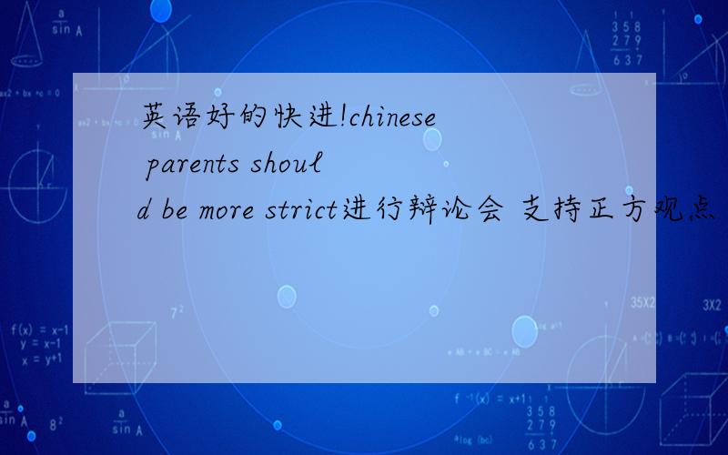 英语好的快进!chinese parents should be more strict进行辩论会 支持正方观点 请说出理由 用英语!