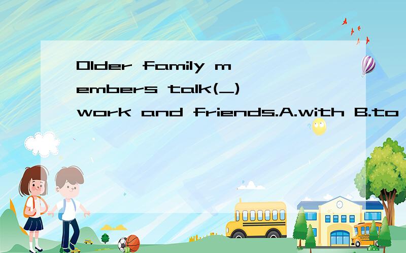 Older family members talk(_)work and friends.A.with B.to C.about D.over