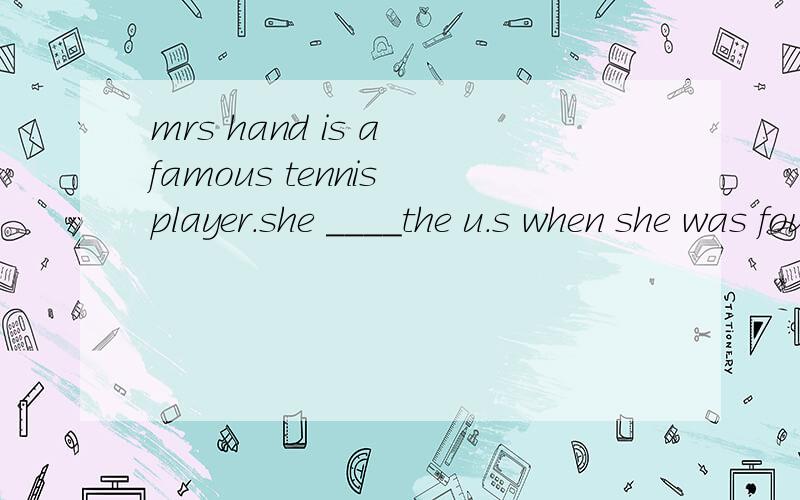 mrs hand is a famous tennis player.she ____the u.s when she was fourteen 1.toured 2.travelled3.found 4.joined
