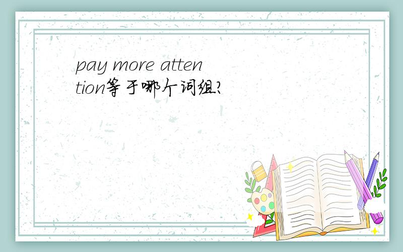pay more attention等于哪个词组?
