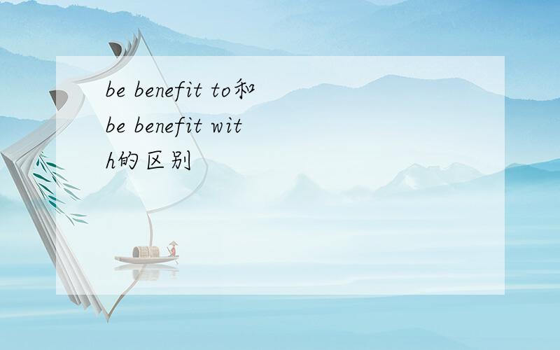 be benefit to和be benefit with的区别