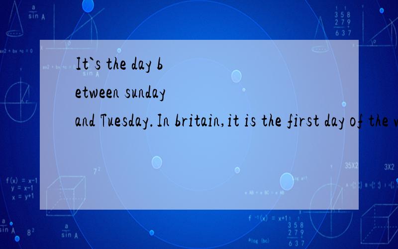 It`s the day between sunday and Tuesday.In britain,it is the first day of the week.