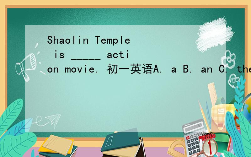 Shaolin Temple is _____ action movie. 初一英语A. a B. an C. the D./