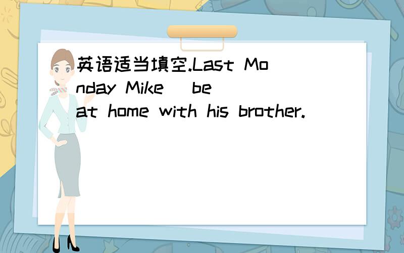 英语适当填空.Last Monday Mike (be)at home with his brother.