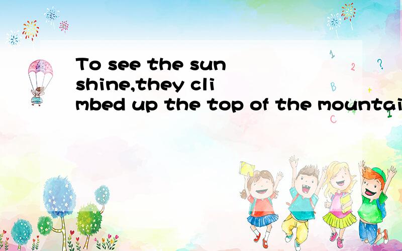 To see the sunshine,they climbed up the top of the mountain.中to see是做这个句子的目的状语吗?不是说状语是修饰动词、形容词、副词或全句的,常有副词担任吗?
