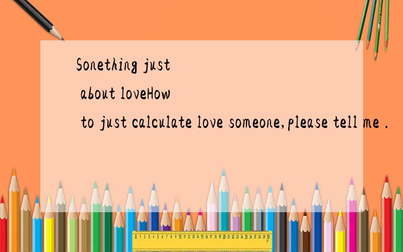 Sonething just about loveHow to just calculate love someone,please tell me .