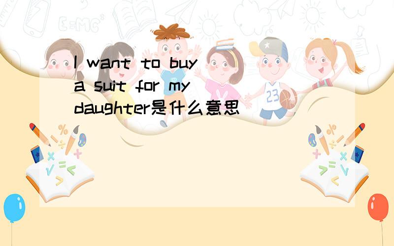 I want to buy a suit for my daughter是什么意思
