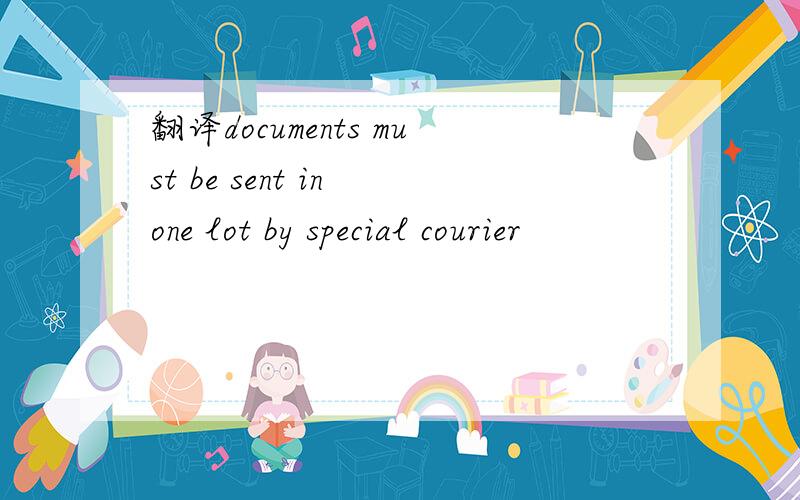 翻译documents must be sent in one lot by special courier