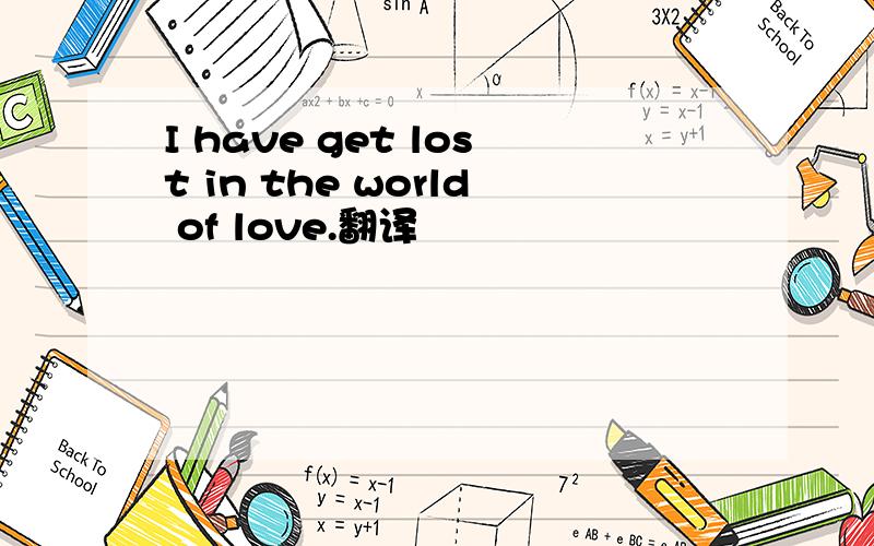 I have get lost in the world of love.翻译