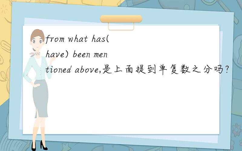 from what has(have) been mentioned above,是上面提到单复数之分吗?