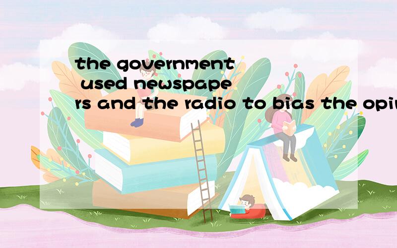 the government used newspapers and the radio to bias the opinions of the people怎么翻译